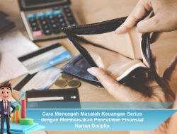 Cara Mencegah Masalah Keuangan Serius dengan Membiasakan Pencatatan Finansial Harian Disiplin