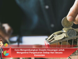 Cara Mengembangkan Disiplin Keuangan untuk Mengontrol Pengeluaran Setiap Hari Secara Konsisten