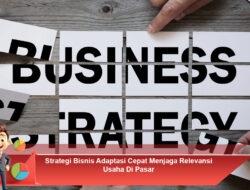 Strategi Bisnis Adaptasi Cepat Menjaga Relevansi Usaha Di Pasar
