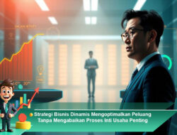 Strategi Bisnis Dinamis Mengoptimalkan Peluang Tanpa Mengabaikan Proses Inti Usaha Penting