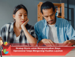 Strategi Bisnis untuk Mengoptimalkan Biaya Operasional Tanpa Mengurangi Kualitas Layanan