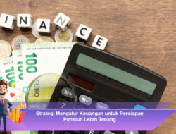 Strategi Mengatur Keuangan untuk Persiapan Pensiun Lebih Tenang