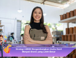 Strategi UMKM Mengembangkan Usaha Kecil Menjadi Bisnis yang Lebih Besar