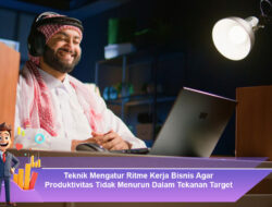 Teknik Mengatur Ritme Kerja Bisnis Agar Produktivitas Tidak Menurun Dalam Tekanan Target
