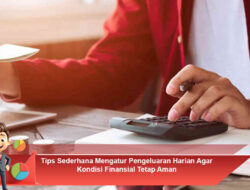 Tips Sederhana Mengatur Pengeluaran Harian Agar Kondisi Finansial Tetap Aman