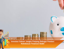 Investasi Saham Jangka Panjang Sebagai Pondasi Kebebasan Finansial Stabil