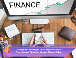 Manajemen Keuangan untuk Menyesuaikan Perencanaan Finansial dengan Tujuan Hidup