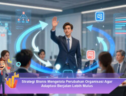 Strategi Bisnis Mengelola Perubahan Organisasi Agar Adaptasi Berjalan Lebih Mulus