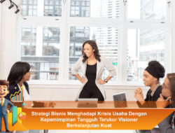 Strategi Bisnis Menghadapi Krisis Usaha Dengan Kepemimpinan Tangguh Terukur Visioner Berkelanjutan Kuat
